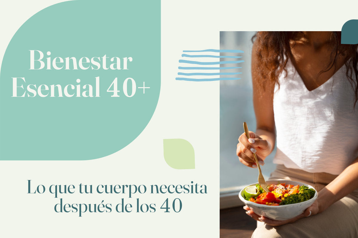 Bienestar Esencial 40+, lo que tu cuerpo necesita después de los 40
